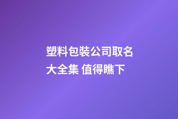 塑料包裝公司取名大全集 值得瞧下-第1張-公司起名-玄機派